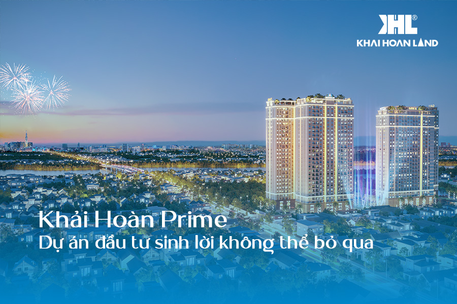 Khải Hoàn Prime - Dự án đầu tư sinh lời không thể bỏ qua