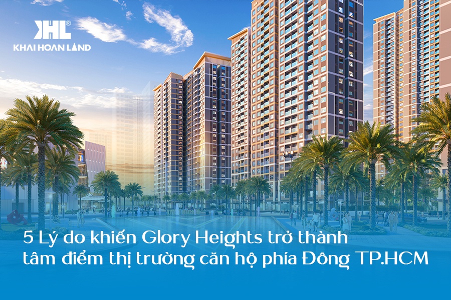 Giải mã lý do giúp Glory Heights trở thành tâm điểm của thị trường căn hộ phí Đông