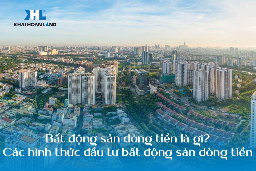 Bất động sản dòng tiền là gì? Các hình thức đầu tư bất động sản dòng tiền