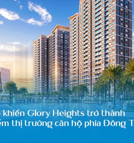 Giải mã lý do giúp Glory Heights trở thành tâm điểm của thị trường căn hộ phí Đông