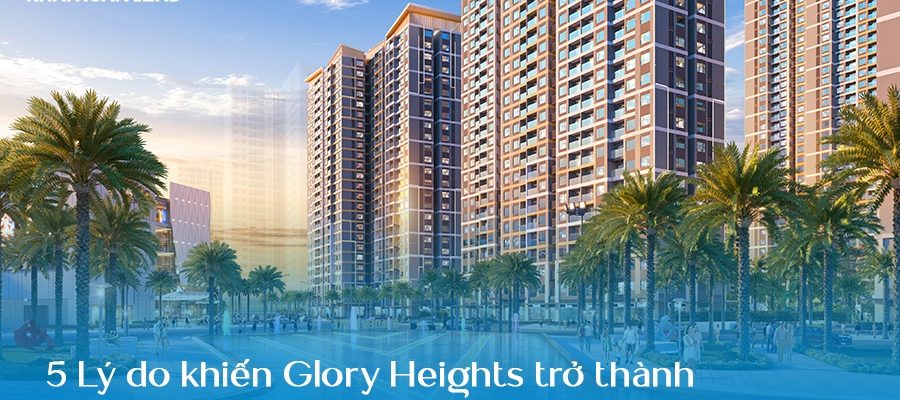 Giải mã lý do giúp Glory Heights trở thành tâm điểm của thị trường căn hộ phí Đông