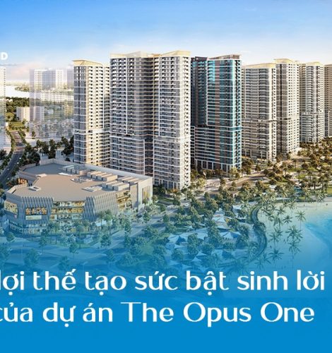 6 lợi thế tạo sức bật sinh lời của dự án The Opus One